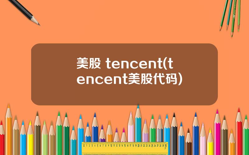 美股 tencent(tencent美股代码)